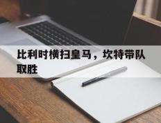 IM体育官网-比利时横扫皇马，坎特带队取胜