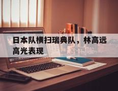 IM体育赛事直播入口-包含日本队横扫瑞典队，林高远高光表现的词条